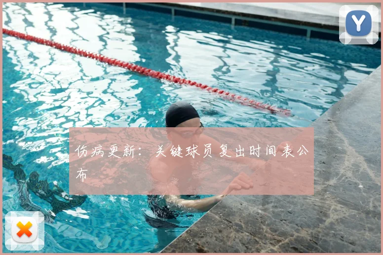 伤病更新:关键球员复出时间表公布