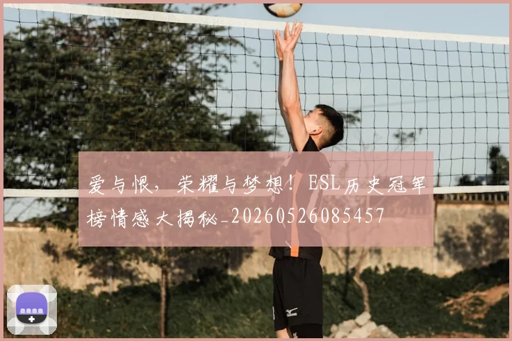 爱与恨,荣耀与梦想!ESL历史冠军榜情感大揭秘_20260526085457