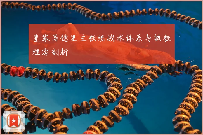 皇家马德里主教练战术体系与执教理念剖析