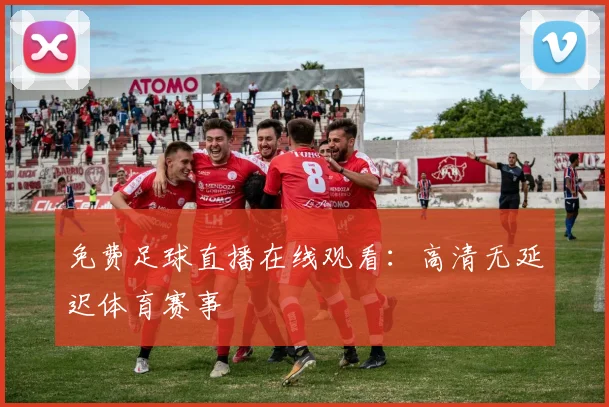 免费足球直播在线观看:高清无延迟体育赛事