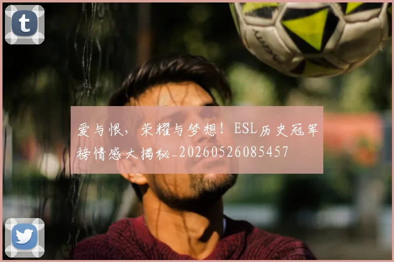 爱与恨,荣耀与梦想!ESL历史冠军榜情感大揭秘_20260526085457