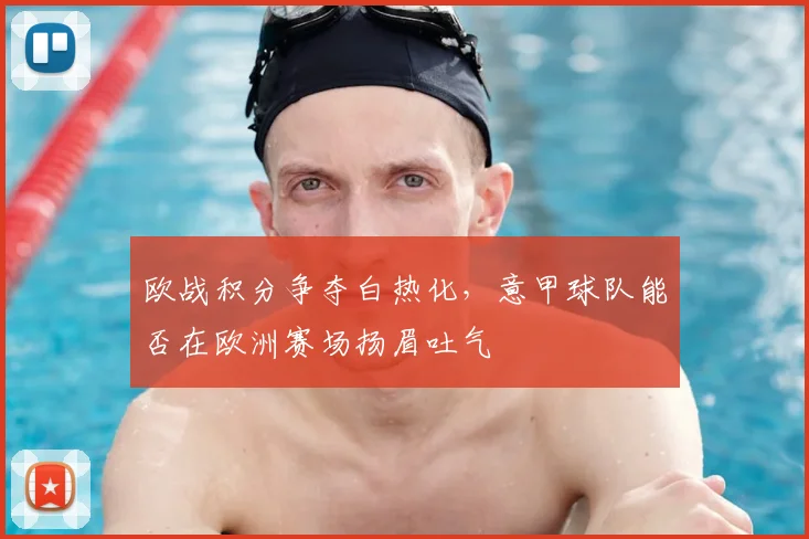 欧战积分争夺白热化,意甲球队能否在欧洲赛场扬眉吐气