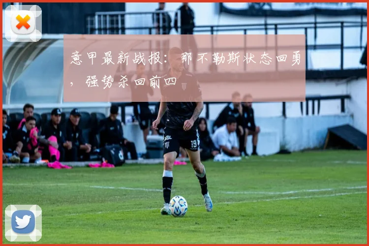 意甲最新战报:那不勒斯状态回勇,强势杀回前四