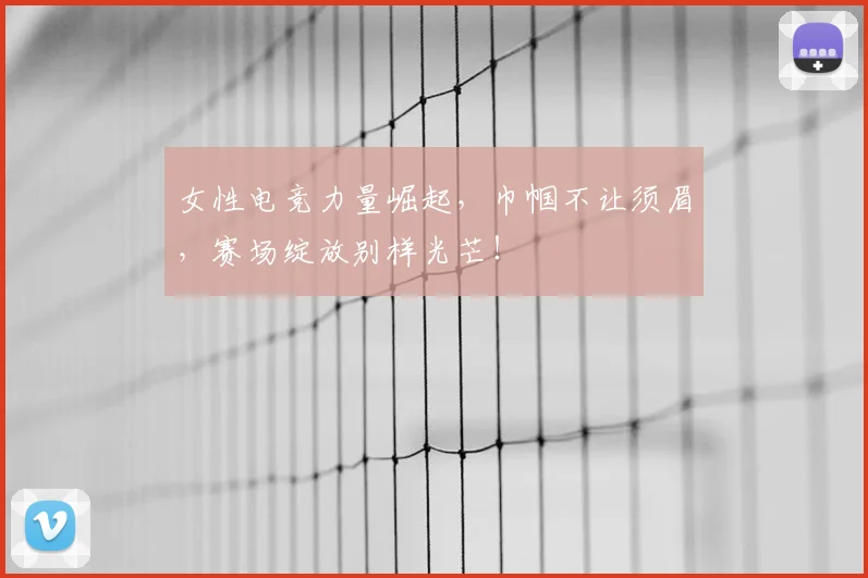 女性电竞力量崛起,巾帼不让须眉,赛场绽放别样光芒!