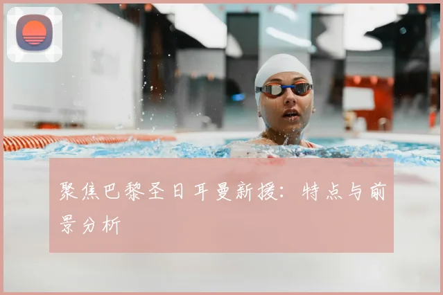 聚焦巴黎圣日耳曼新援：特点与前景分析
