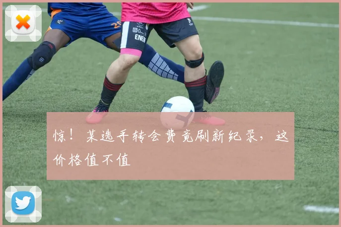 惊!某选手转会费竟刷新纪录,这价格值不值