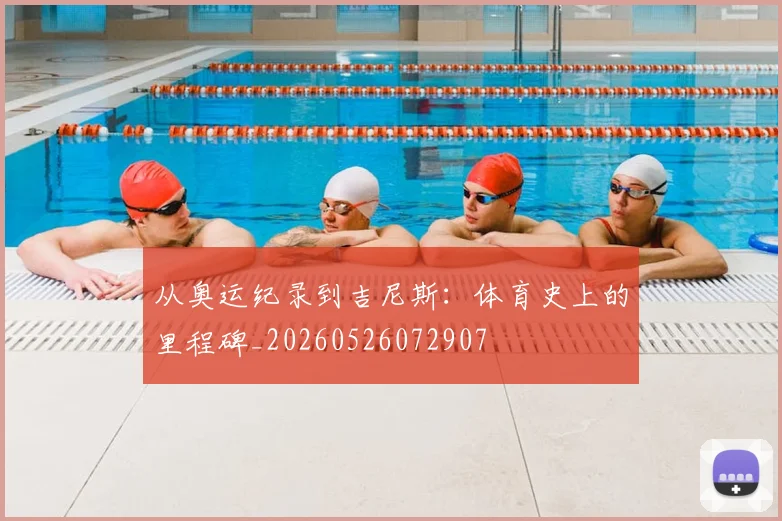 从奥运纪录到吉尼斯:体育史上的里程碑_20260526072907