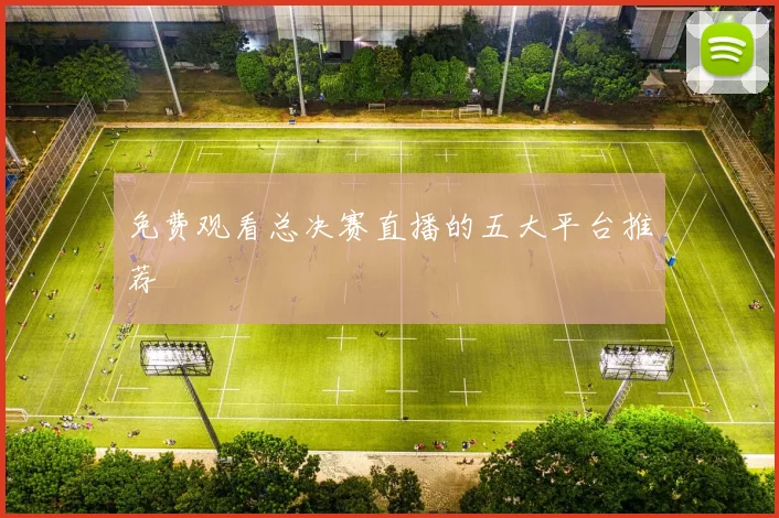 免费观看总决赛直播的五大平台推荐
