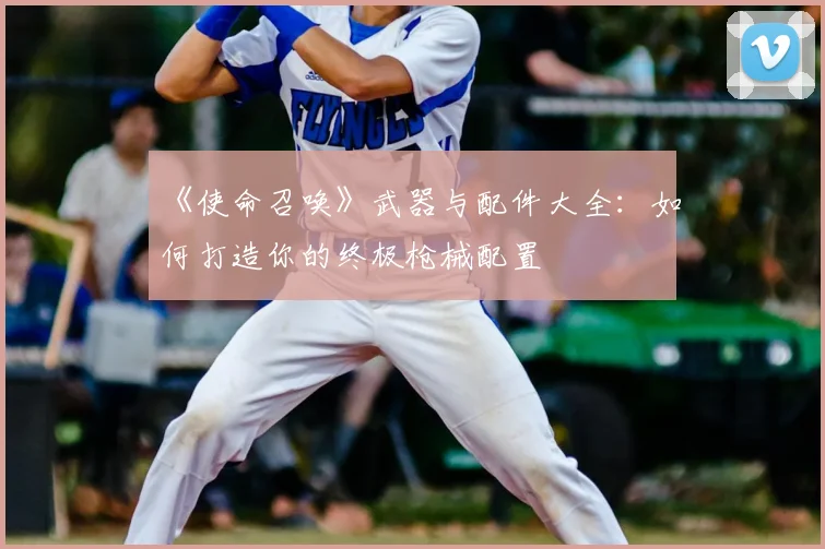 《使命召唤》武器与配件大全：如何打造你的终极枪械配置
