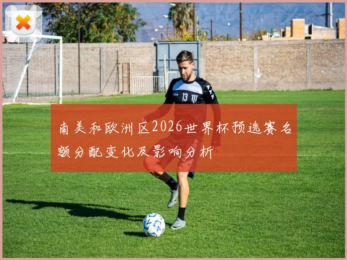 南美和欧洲区2026世界杯预选赛名额分配变化及影响分析