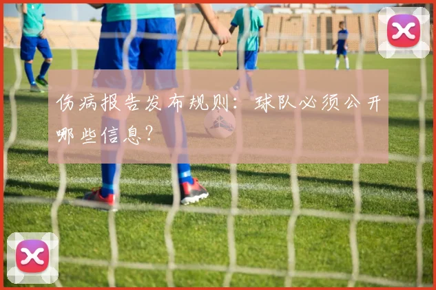 伤病报告发布规则:球队必须公开哪些信息?