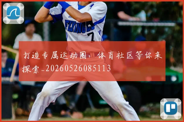打造专属运动圈,体育社区等你来探索_20260526085113