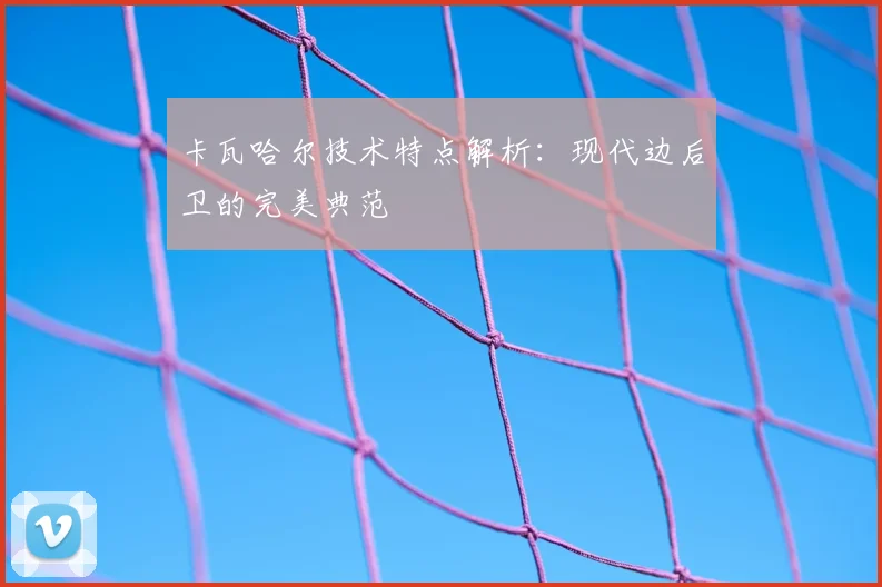 卡瓦哈尔技术特点解析：现代边后卫的完美典范