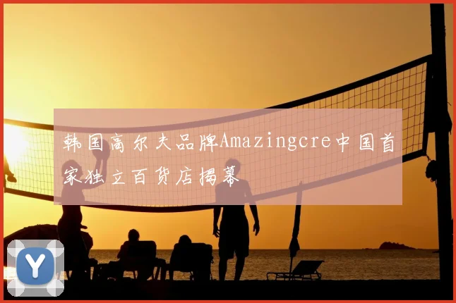 韩国高尔夫品牌Amazingcre中国首家独立百货店揭幕
