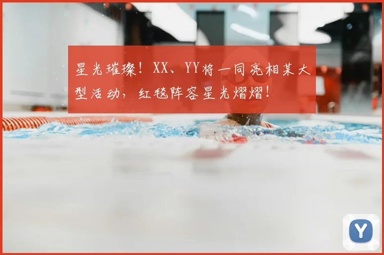 星光璀璨！XX、YY将一同亮相某大型活动，红毯阵容星光熠熠！