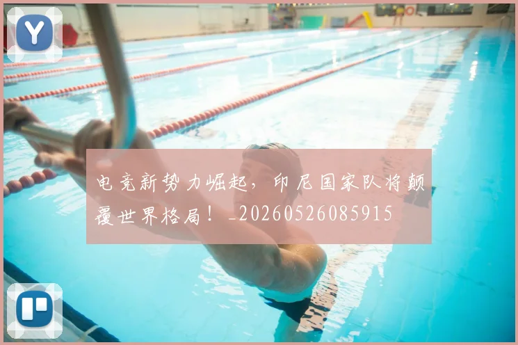 电竞新势力崛起,印尼国家队将颠覆世界格局!_20260526085915