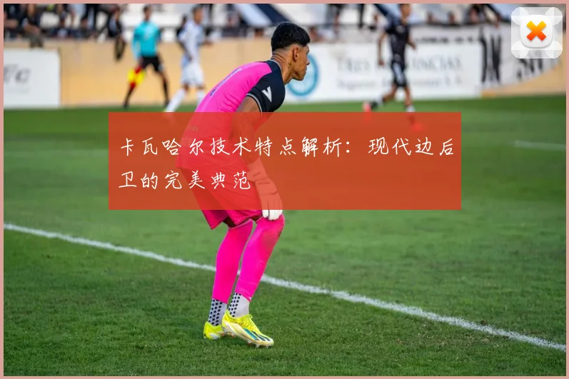 卡瓦哈尔技术特点解析：现代边后卫的完美典范