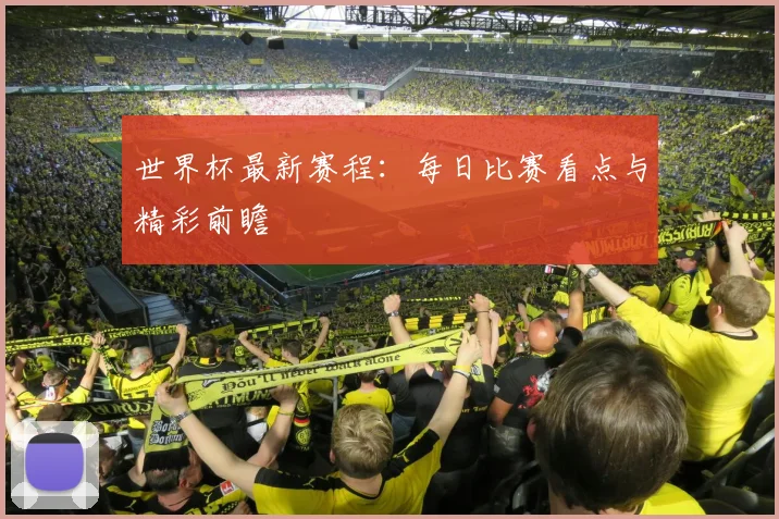 世界杯最新赛程:每日比赛看点与精彩前瞻