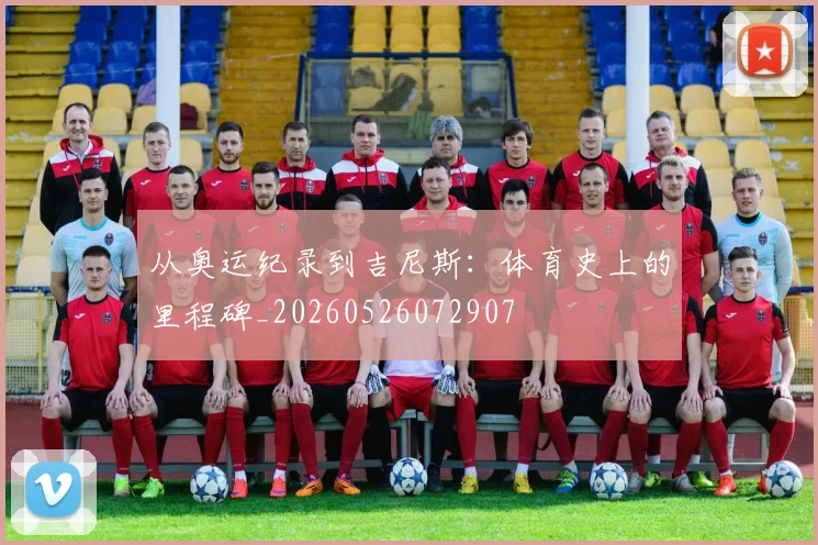 从奥运纪录到吉尼斯:体育史上的里程碑_20260526072907