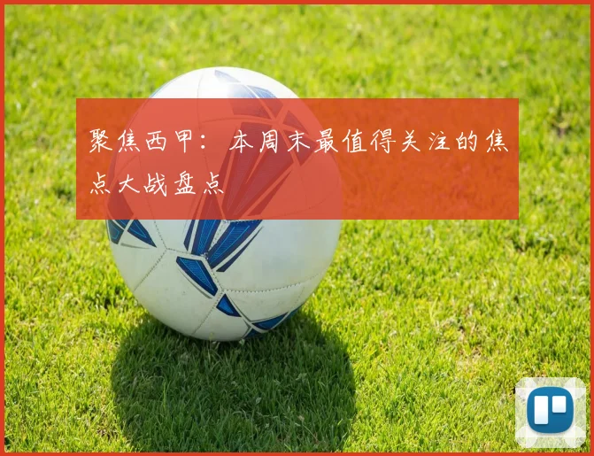 聚焦西甲：本周末最值得关注的焦点大战盘点