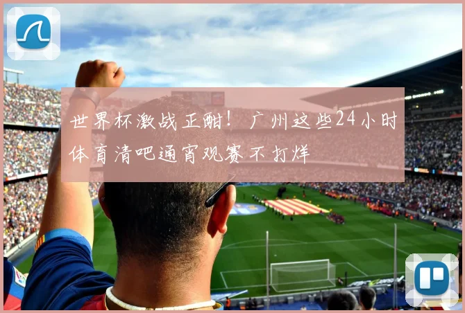 世界杯激战正酣!广州这些24小时体育清吧通宵观赛不打烊