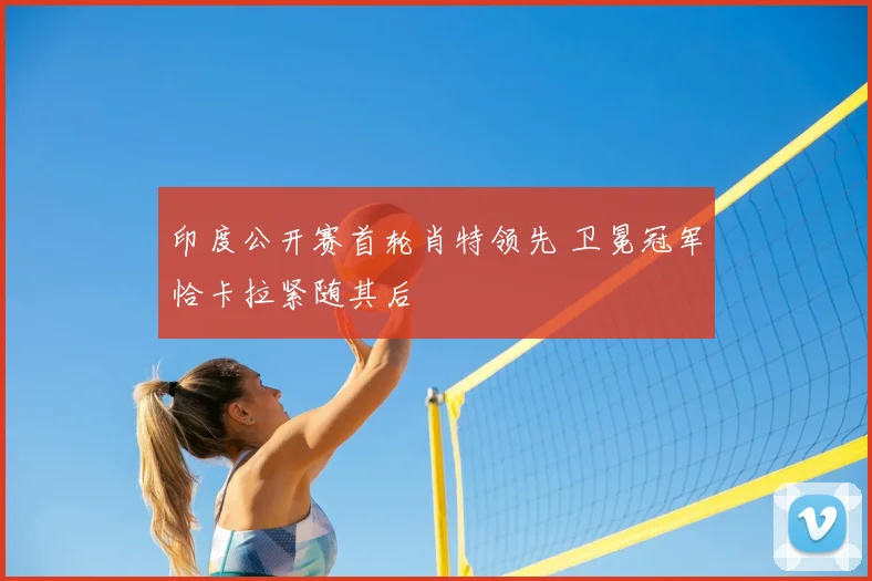 印度公开赛首轮肖特领先 卫冕冠军恰卡拉紧随其后