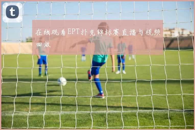 在线观看EPT扑克锦标赛直播与视频回放