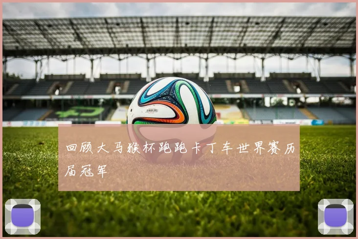 回顾大马猴杯跑跑卡丁车世界赛历届冠军