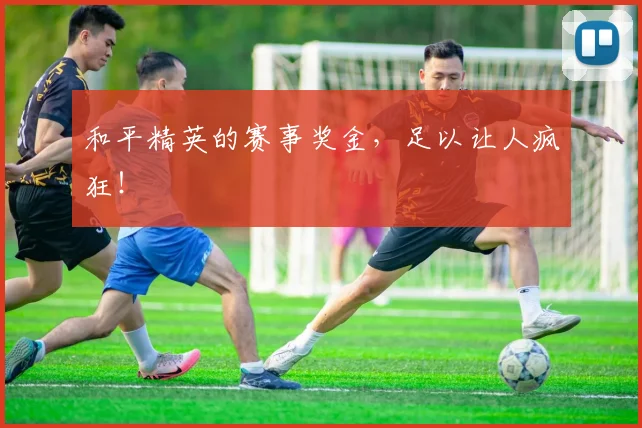 和平精英的赛事奖金,足以让人疯狂!