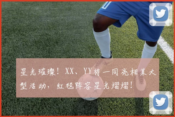 星光璀璨!XX、YY将一同亮相某大型活动,红毯阵容星光熠熠!
