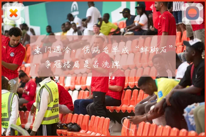 豪门遇冷，伤病名单成“绊脚石”，争冠格局是否洗牌