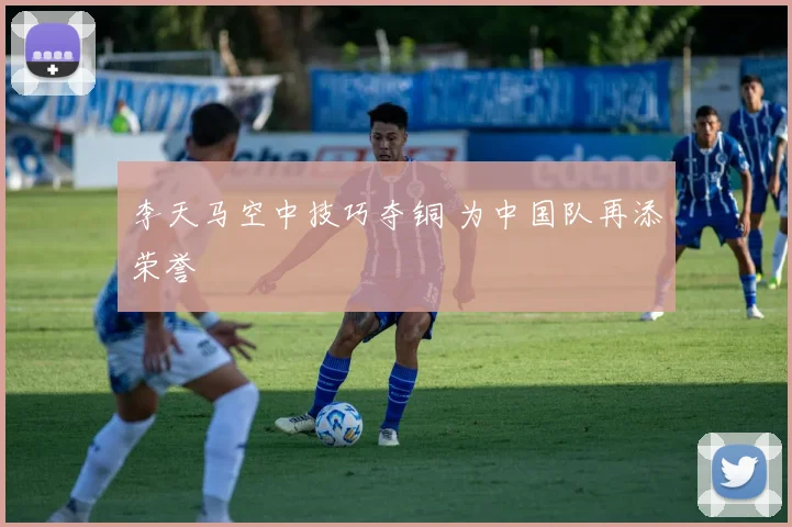 李天马空中技巧夺铜 为中国队再添荣誉