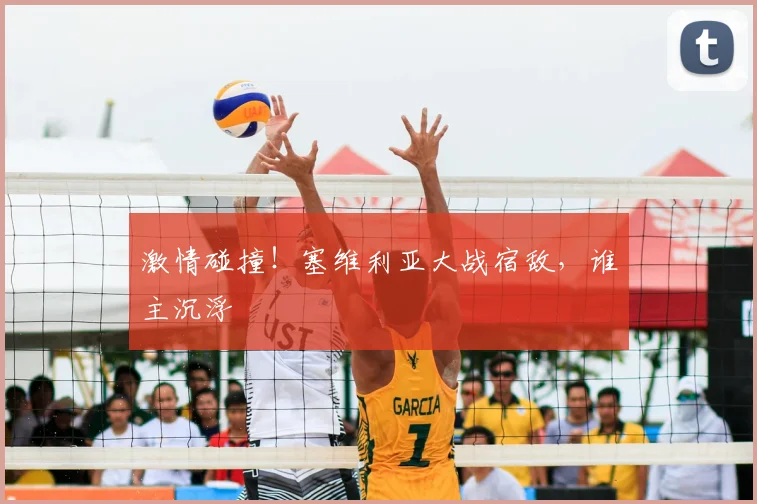 激情碰撞！塞维利亚大战宿敌，谁主沉浮