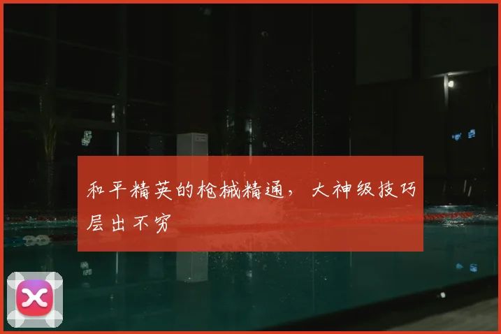 和平精英的枪械精通,大神级技巧层出不穷