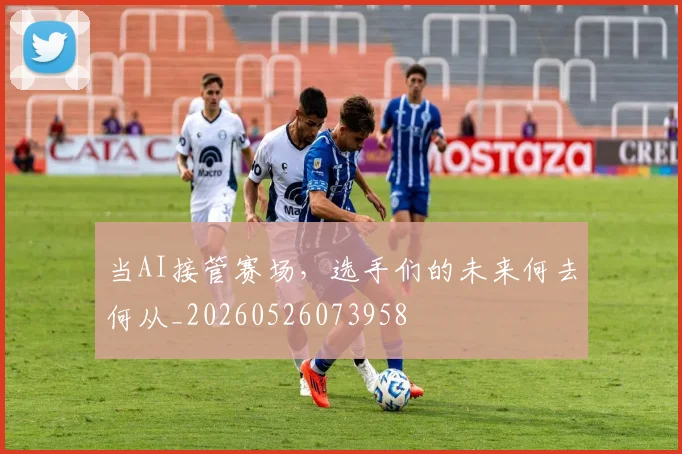 当AI接管赛场,选手们的未来何去何从_20260526073958