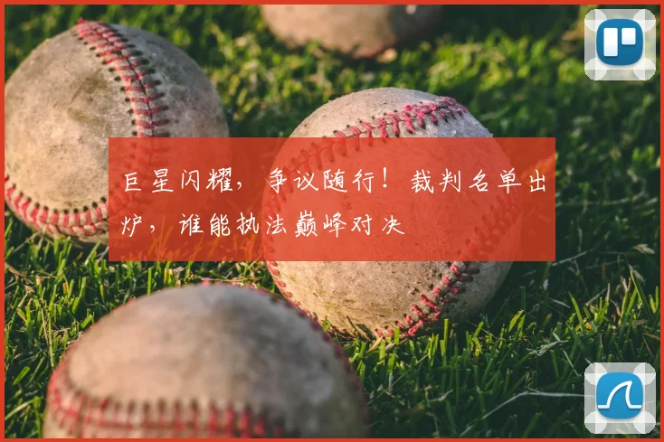巨星闪耀,争议随行!裁判名单出炉,谁能执法巅峰对决