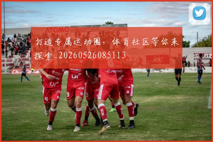 打造专属运动圈,体育社区等你来探索_20260526085113