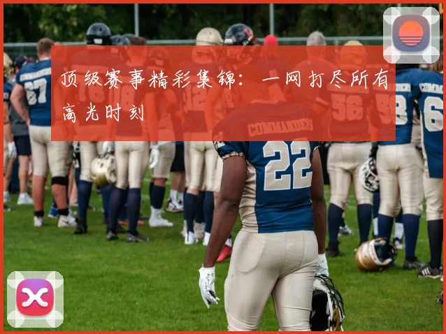 顶级赛事精彩集锦：一网打尽所有高光时刻
