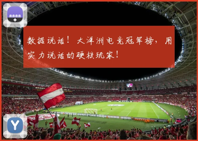数据说话!大洋洲电竞冠军榜,用实力说话的硬核玩家!