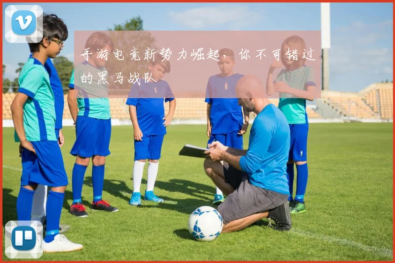 手游电竞新势力崛起,你不可错过的黑马战队